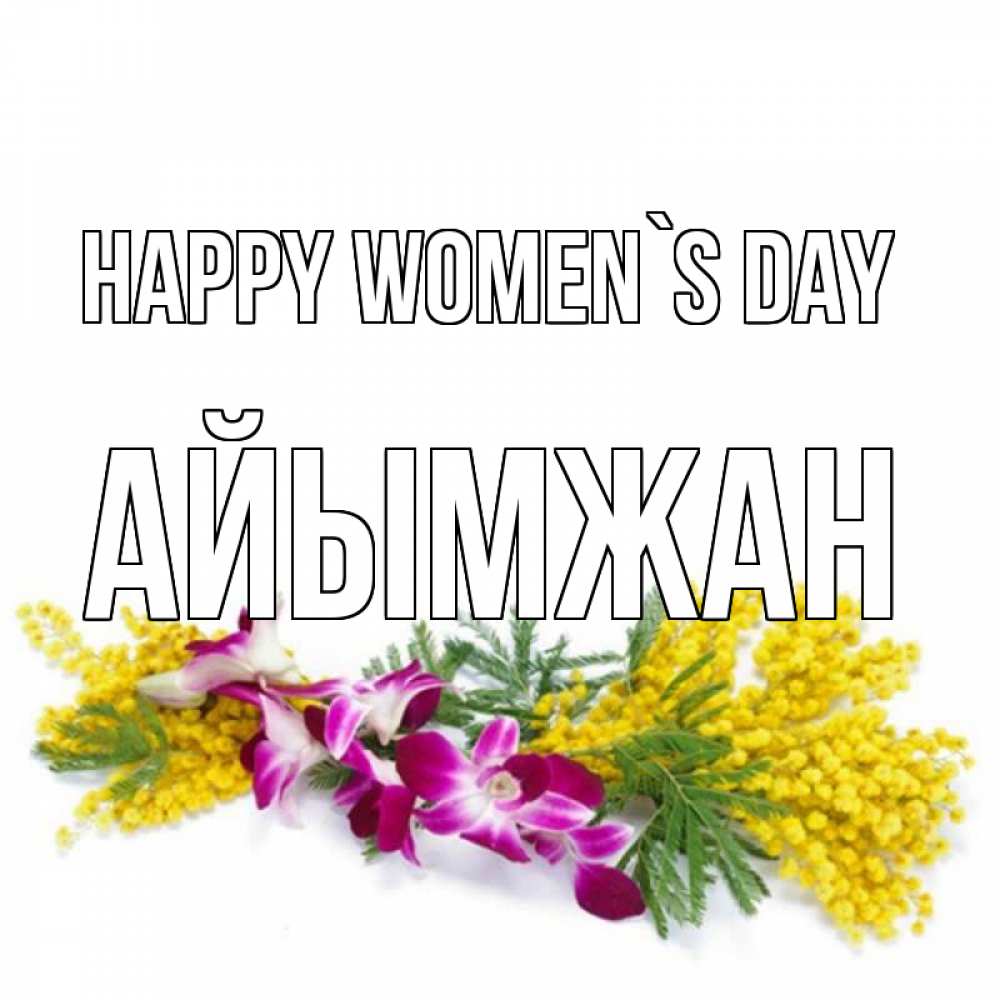 Greetings card с именем, АЙЫМЖАН happy women`s day открытка на международный женский день с цветами  1 Greetings with text for free download 